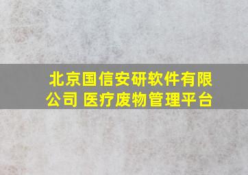 北京国信安研软件有限公司 医疗废物管理平台